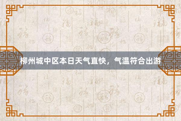 柳州城中区本日天气直快，气温符合出游