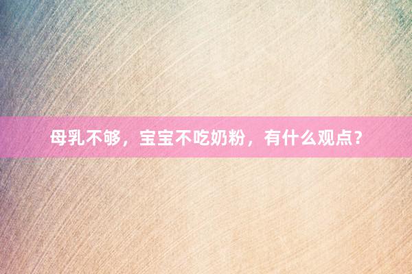 母乳不够，宝宝不吃奶粉，有什么观点？